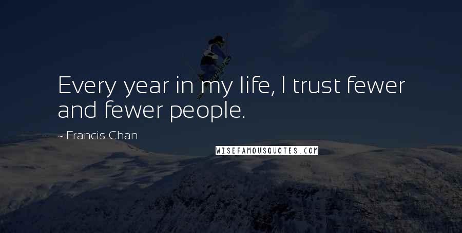 Francis Chan Quotes: Every year in my life, I trust fewer and fewer people.