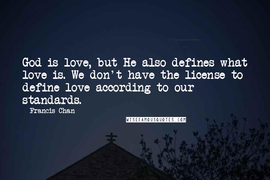 Francis Chan Quotes: God is love, but He also defines what love is. We don't have the license to define love according to our standards.