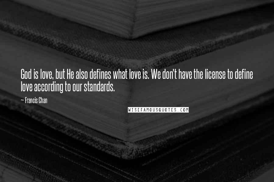 Francis Chan Quotes: God is love, but He also defines what love is. We don't have the license to define love according to our standards.