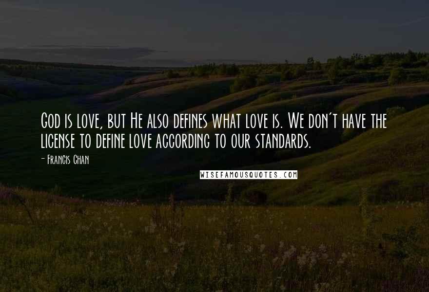 Francis Chan Quotes: God is love, but He also defines what love is. We don't have the license to define love according to our standards.