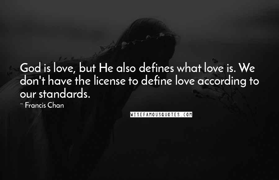 Francis Chan Quotes: God is love, but He also defines what love is. We don't have the license to define love according to our standards.