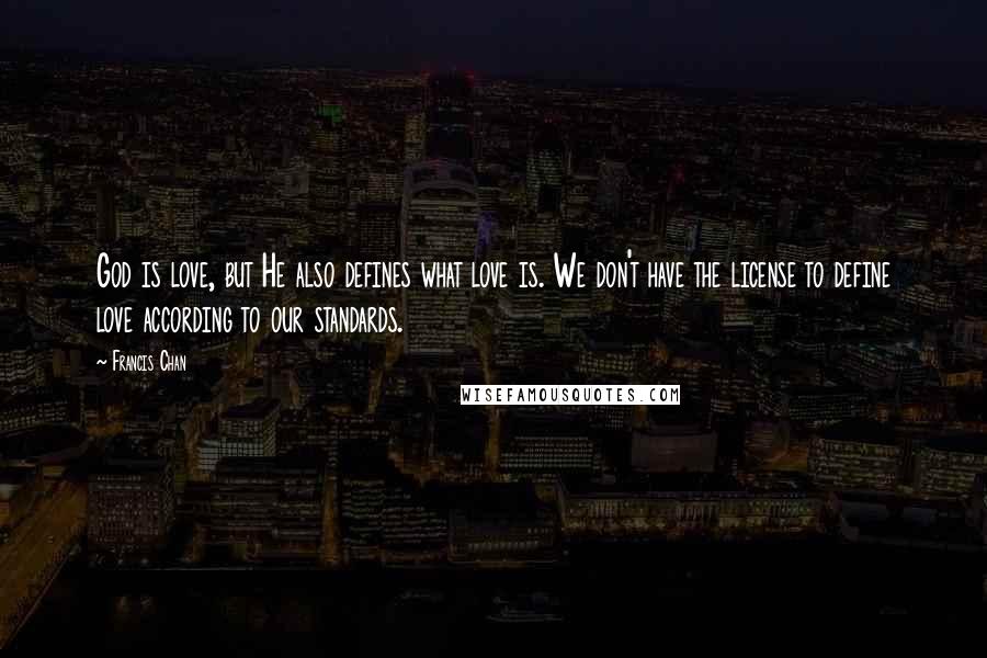 Francis Chan Quotes: God is love, but He also defines what love is. We don't have the license to define love according to our standards.