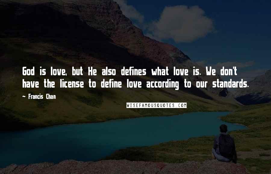 Francis Chan Quotes: God is love, but He also defines what love is. We don't have the license to define love according to our standards.