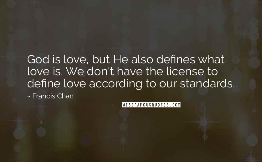 Francis Chan Quotes: God is love, but He also defines what love is. We don't have the license to define love according to our standards.