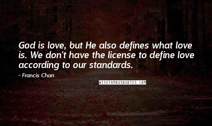 Francis Chan Quotes: God is love, but He also defines what love is. We don't have the license to define love according to our standards.