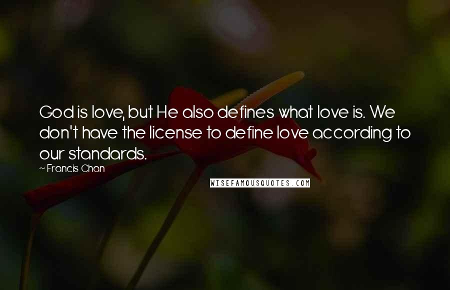 Francis Chan Quotes: God is love, but He also defines what love is. We don't have the license to define love according to our standards.
