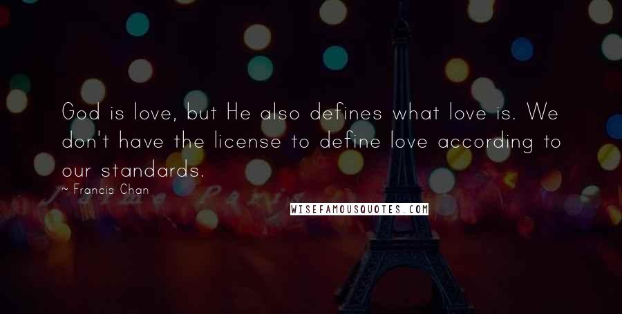 Francis Chan Quotes: God is love, but He also defines what love is. We don't have the license to define love according to our standards.