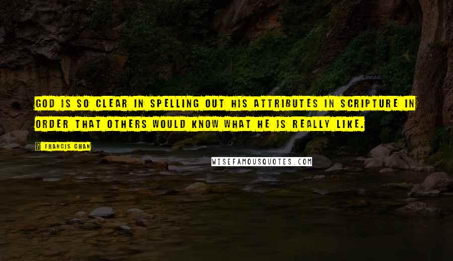 Francis Chan Quotes: God is so clear in spelling out His attributes in scripture in order that others would know what He is really like.