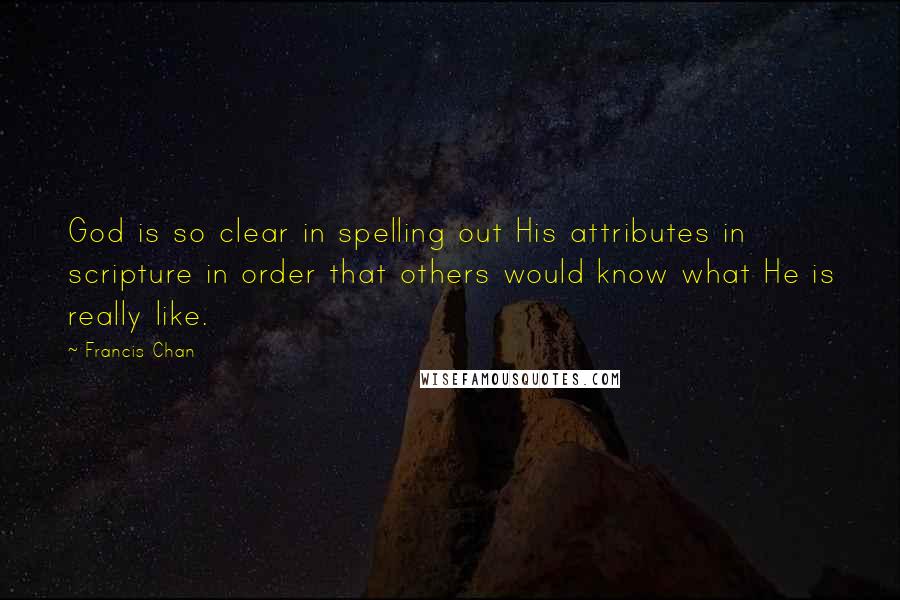 Francis Chan Quotes: God is so clear in spelling out His attributes in scripture in order that others would know what He is really like.