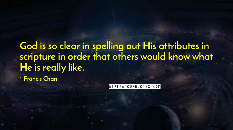 Francis Chan Quotes: God is so clear in spelling out His attributes in scripture in order that others would know what He is really like.