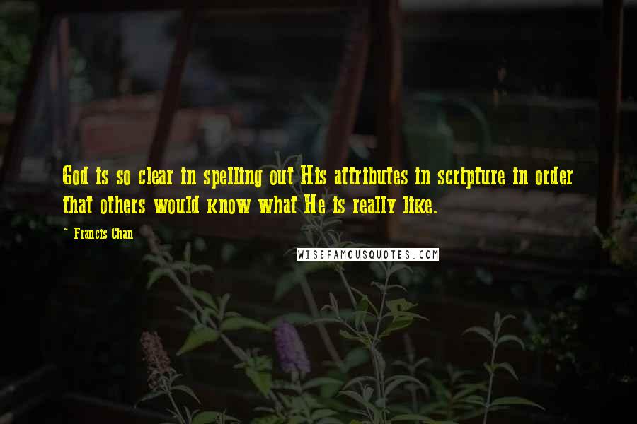 Francis Chan Quotes: God is so clear in spelling out His attributes in scripture in order that others would know what He is really like.