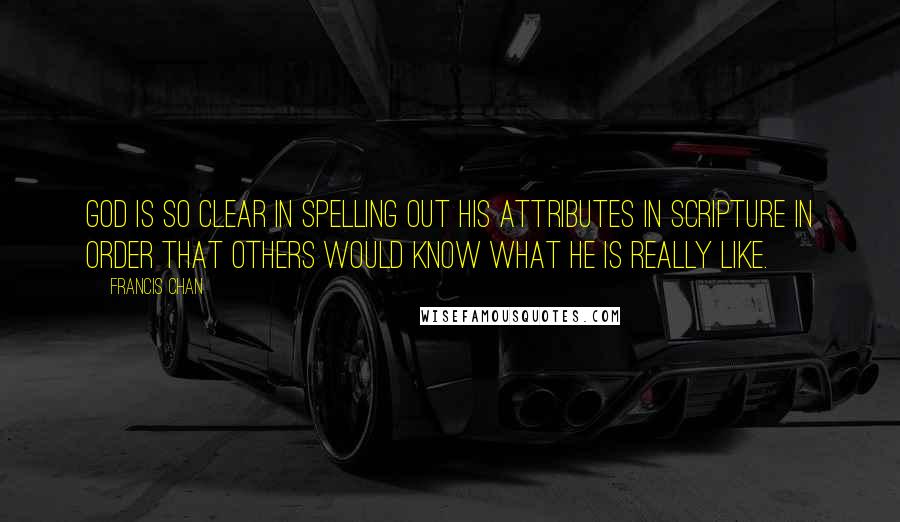 Francis Chan Quotes: God is so clear in spelling out His attributes in scripture in order that others would know what He is really like.