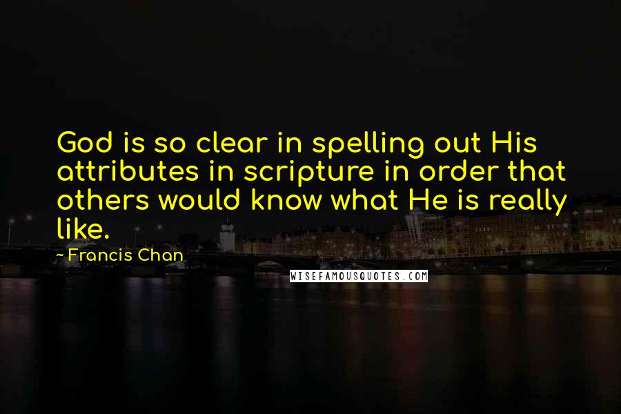 Francis Chan Quotes: God is so clear in spelling out His attributes in scripture in order that others would know what He is really like.