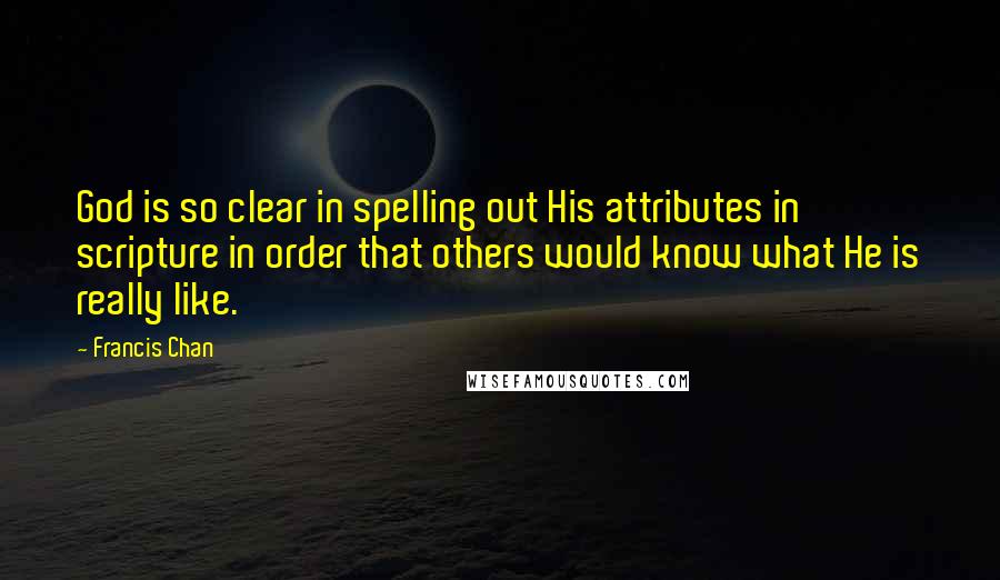 Francis Chan Quotes: God is so clear in spelling out His attributes in scripture in order that others would know what He is really like.