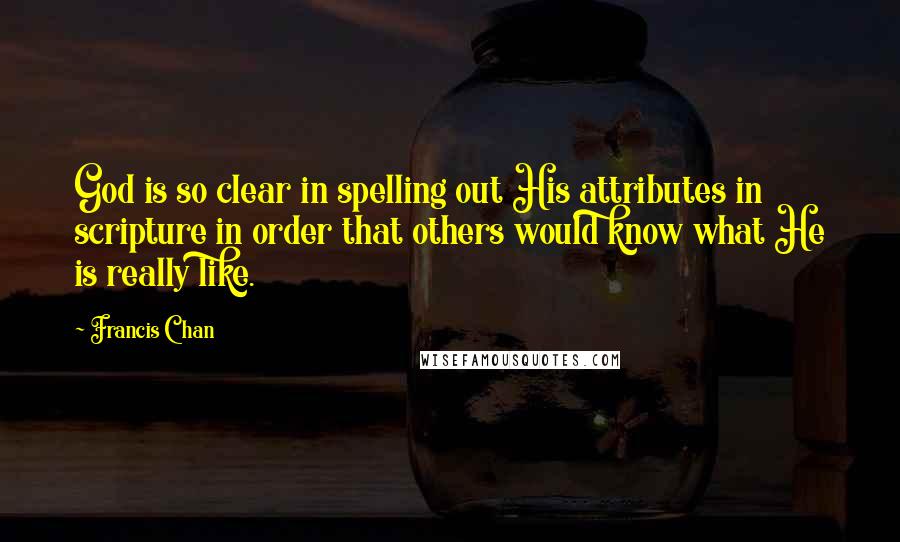 Francis Chan Quotes: God is so clear in spelling out His attributes in scripture in order that others would know what He is really like.