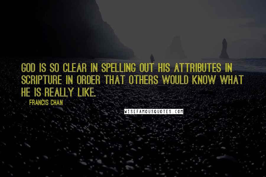 Francis Chan Quotes: God is so clear in spelling out His attributes in scripture in order that others would know what He is really like.
