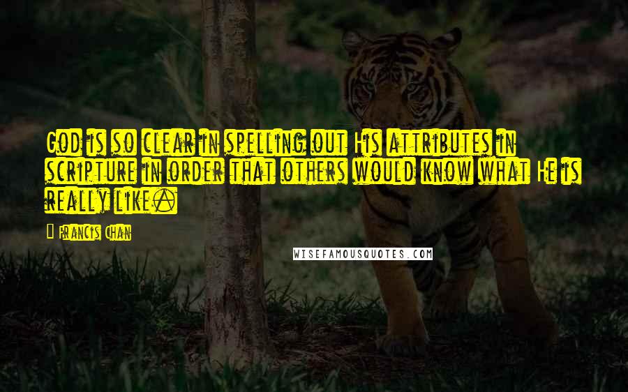 Francis Chan Quotes: God is so clear in spelling out His attributes in scripture in order that others would know what He is really like.