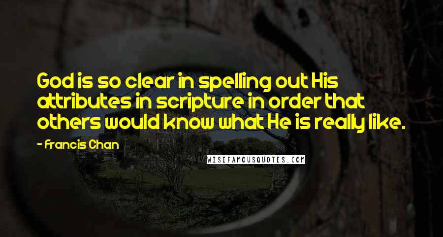 Francis Chan Quotes: God is so clear in spelling out His attributes in scripture in order that others would know what He is really like.
