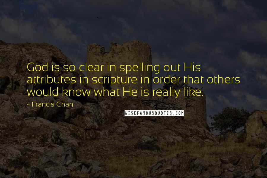 Francis Chan Quotes: God is so clear in spelling out His attributes in scripture in order that others would know what He is really like.