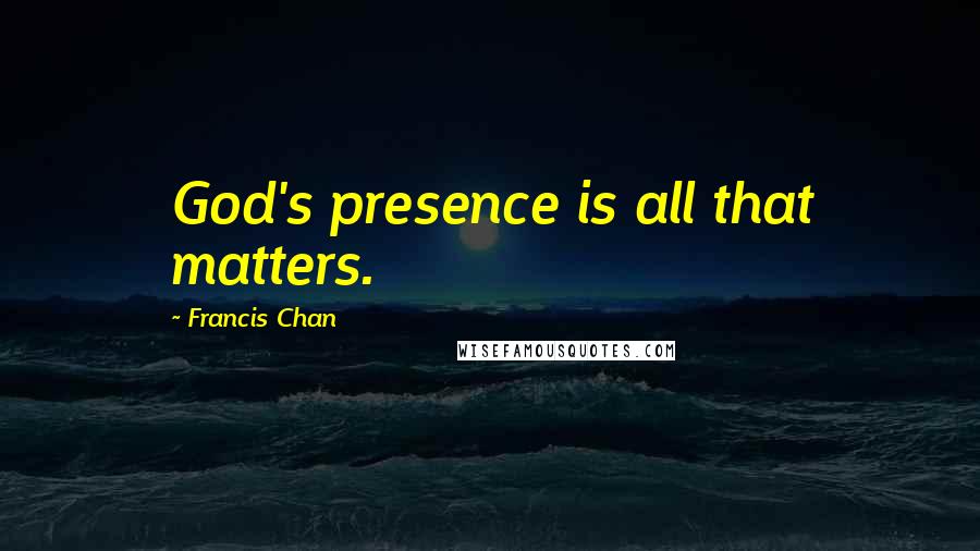 Francis Chan Quotes: God's presence is all that matters.