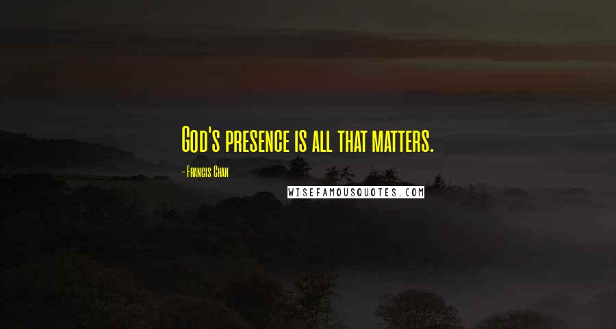 Francis Chan Quotes: God's presence is all that matters.