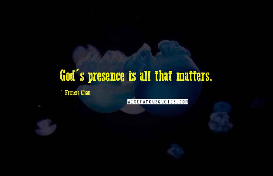 Francis Chan Quotes: God's presence is all that matters.