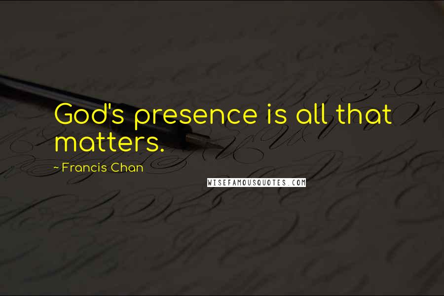 Francis Chan Quotes: God's presence is all that matters.