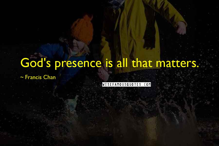 Francis Chan Quotes: God's presence is all that matters.