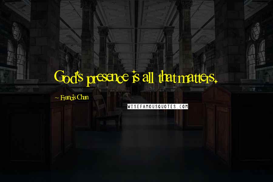 Francis Chan Quotes: God's presence is all that matters.