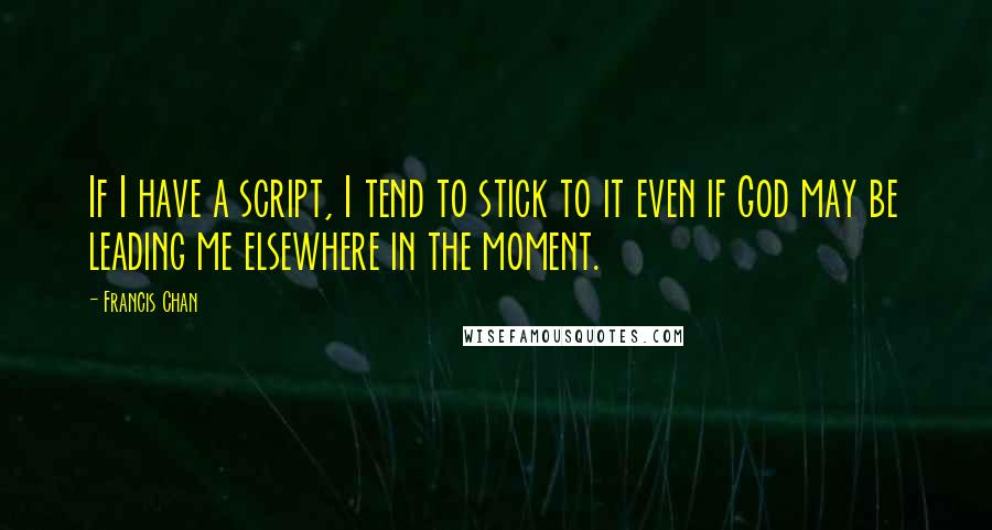 Francis Chan Quotes: If I have a script, I tend to stick to it even if God may be leading me elsewhere in the moment.