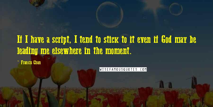 Francis Chan Quotes: If I have a script, I tend to stick to it even if God may be leading me elsewhere in the moment.