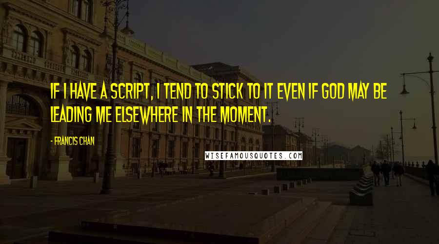 Francis Chan Quotes: If I have a script, I tend to stick to it even if God may be leading me elsewhere in the moment.