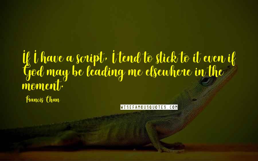 Francis Chan Quotes: If I have a script, I tend to stick to it even if God may be leading me elsewhere in the moment.