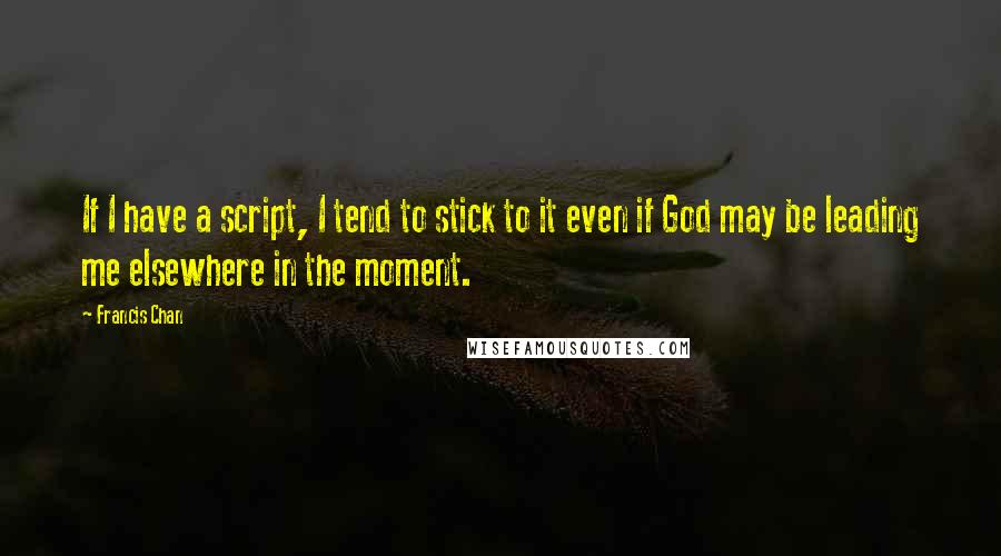 Francis Chan Quotes: If I have a script, I tend to stick to it even if God may be leading me elsewhere in the moment.