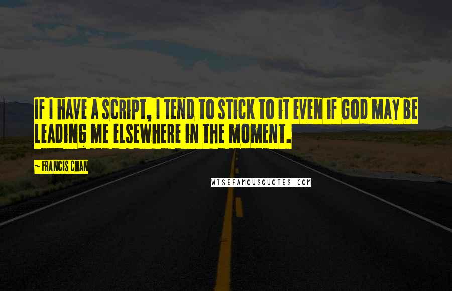 Francis Chan Quotes: If I have a script, I tend to stick to it even if God may be leading me elsewhere in the moment.