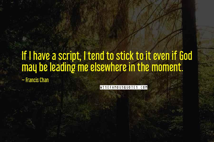 Francis Chan Quotes: If I have a script, I tend to stick to it even if God may be leading me elsewhere in the moment.