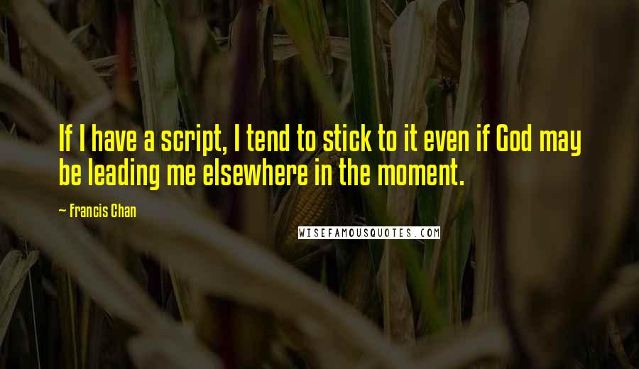 Francis Chan Quotes: If I have a script, I tend to stick to it even if God may be leading me elsewhere in the moment.