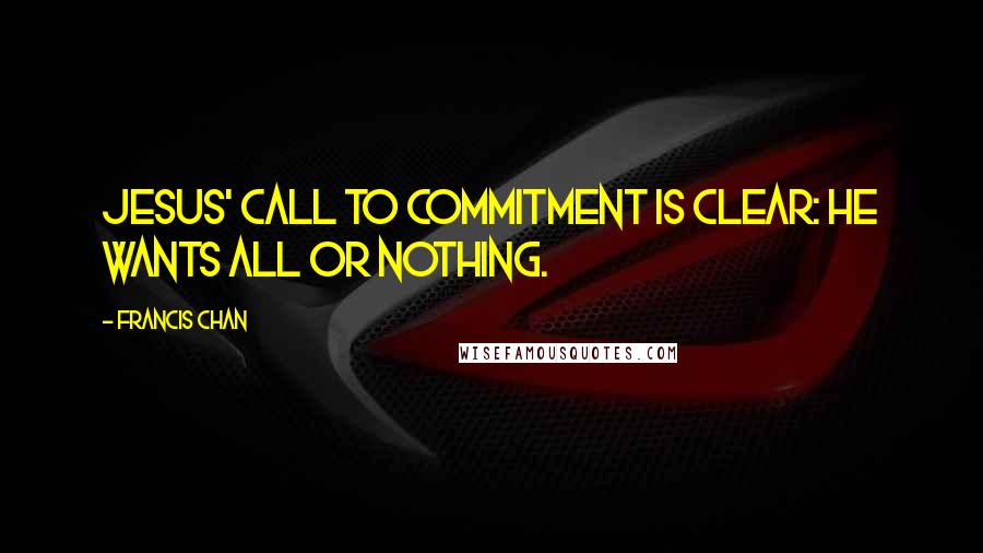 Francis Chan Quotes: Jesus' call to commitment is clear: He wants all or nothing.