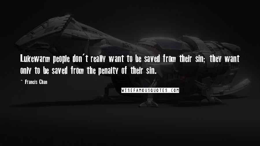 Francis Chan Quotes: Lukewarm people don't really want to be saved from their sin; they want only to be saved from the penalty of their sin.