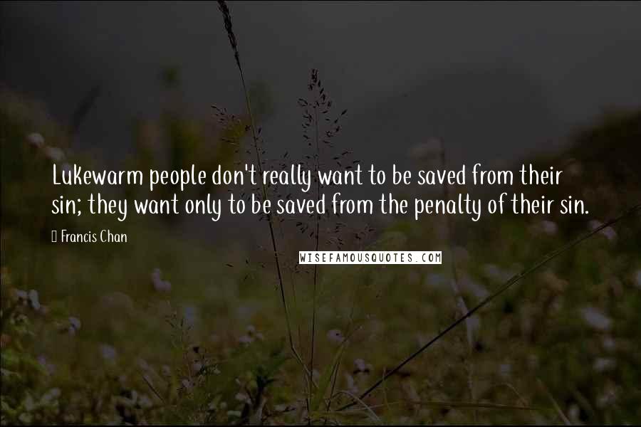 Francis Chan Quotes: Lukewarm people don't really want to be saved from their sin; they want only to be saved from the penalty of their sin.