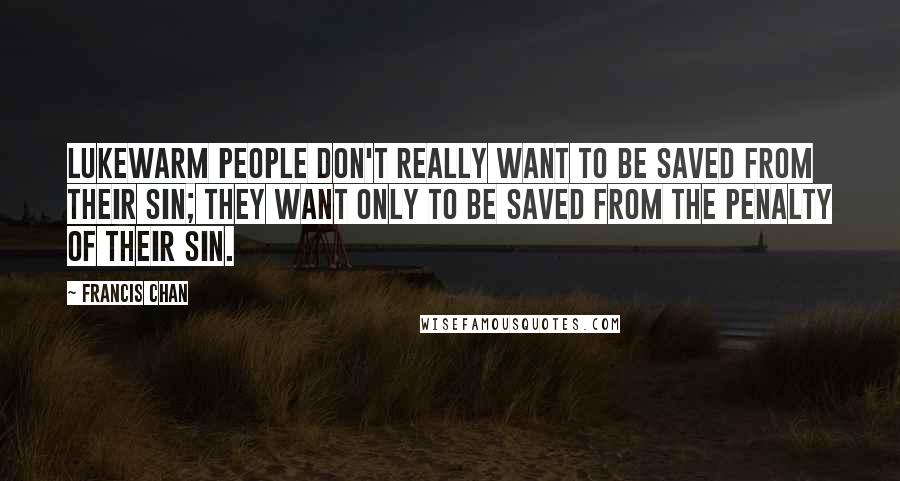 Francis Chan Quotes: Lukewarm people don't really want to be saved from their sin; they want only to be saved from the penalty of their sin.