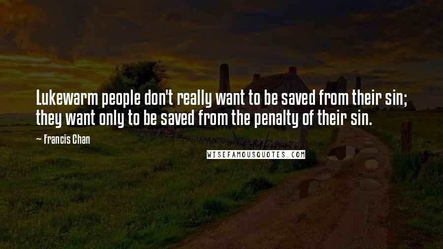 Francis Chan Quotes: Lukewarm people don't really want to be saved from their sin; they want only to be saved from the penalty of their sin.