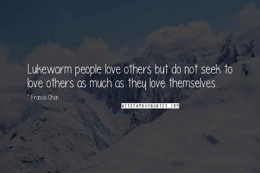 Francis Chan Quotes: Lukewarm people love others but do not seek to love others as much as they love themselves.