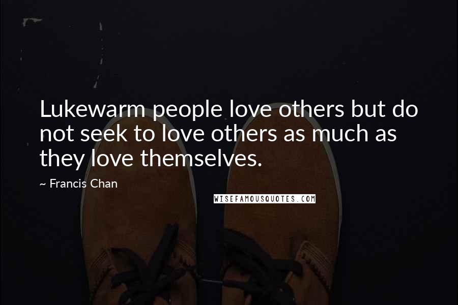 Francis Chan Quotes: Lukewarm people love others but do not seek to love others as much as they love themselves.