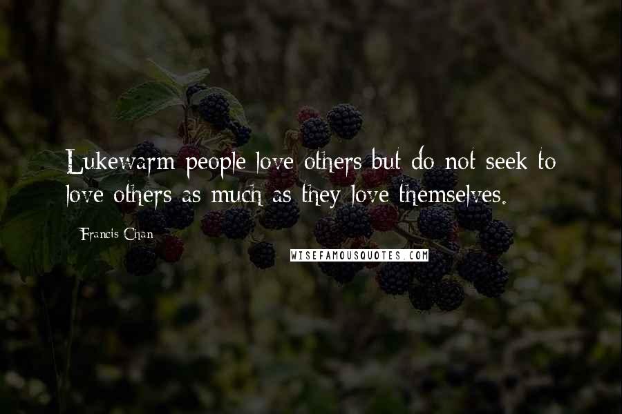 Francis Chan Quotes: Lukewarm people love others but do not seek to love others as much as they love themselves.