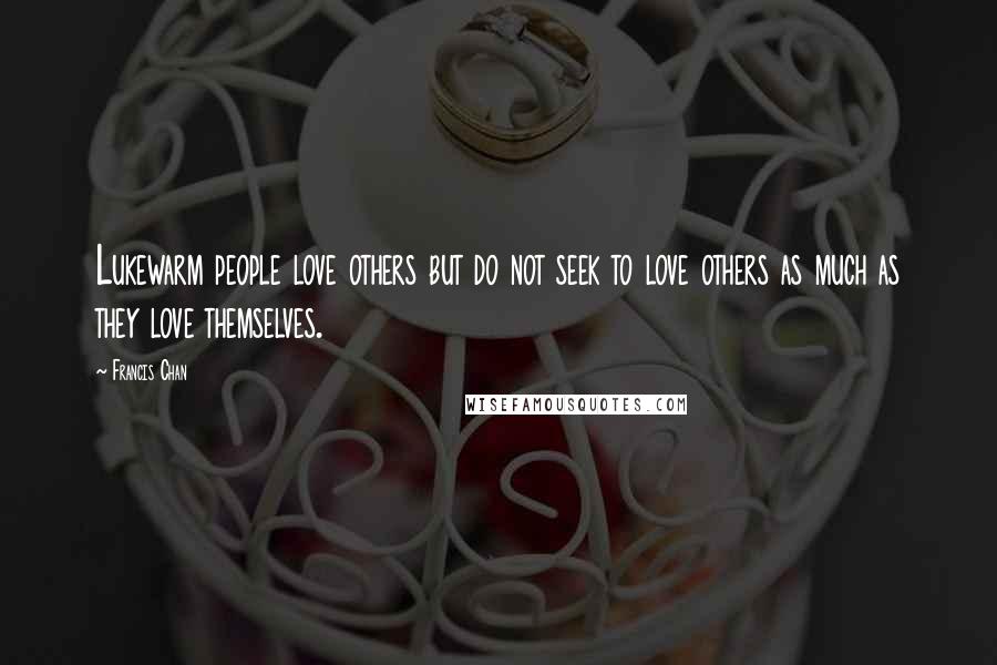 Francis Chan Quotes: Lukewarm people love others but do not seek to love others as much as they love themselves.