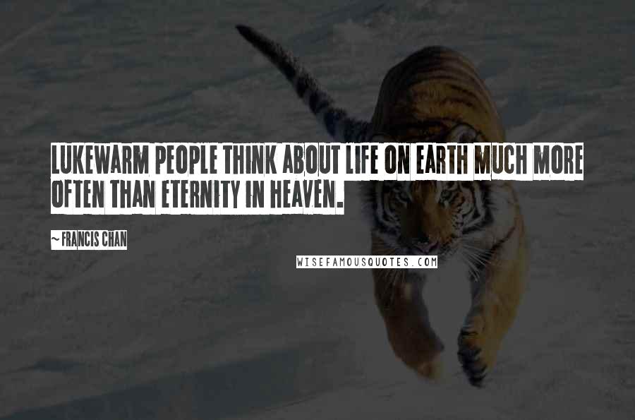 Francis Chan Quotes: Lukewarm people think about life on earth much more often than eternity in heaven.