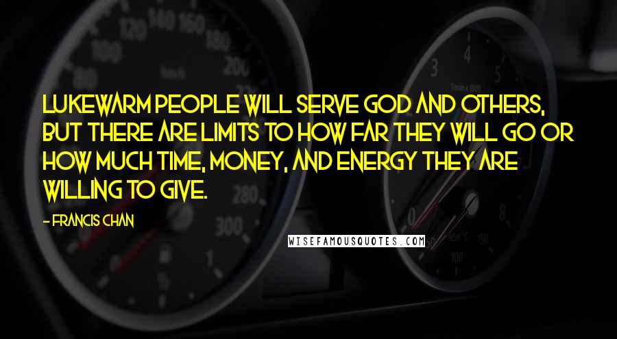 Francis Chan Quotes: Lukewarm people will serve God and others, but there are limits to how far they will go or how much time, money, and energy they are willing to give.