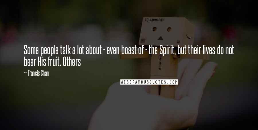 Francis Chan Quotes: Some people talk a lot about - even boast of - the Spirit, but their lives do not bear His fruit. Others