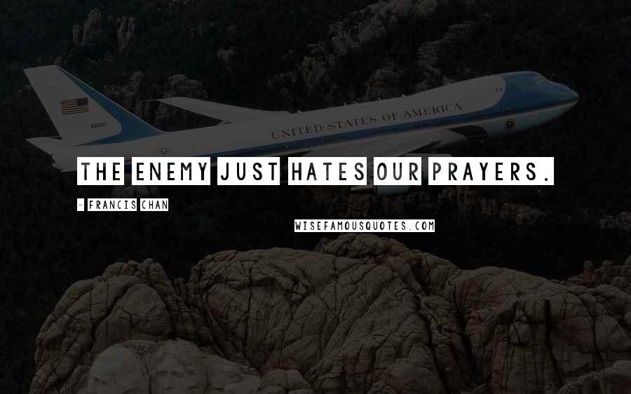 Francis Chan Quotes: The enemy just hates our prayers.